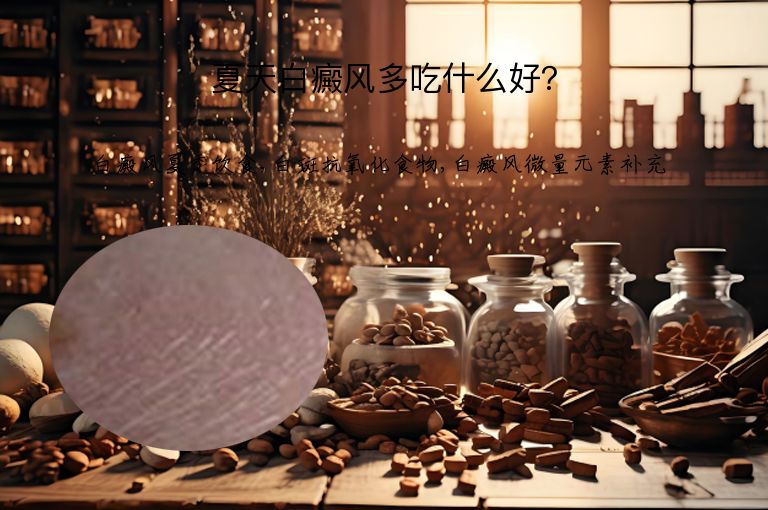 夏天白癜风多吃什么好？”