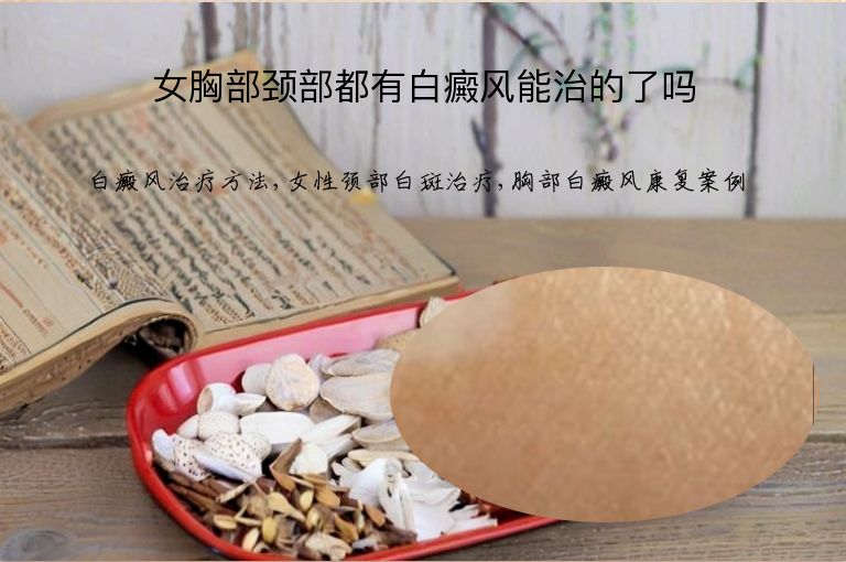 女胸部颈部都有白癜风能治的了吗”