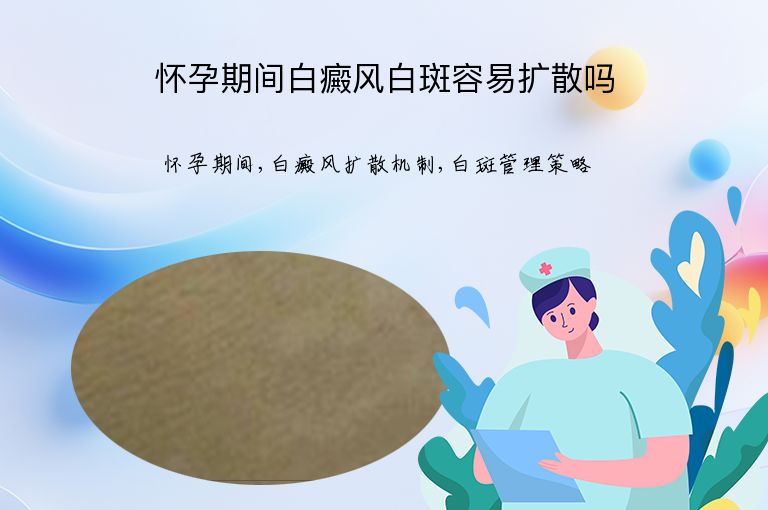 怀孕期间白癜风白斑容易扩散吗”