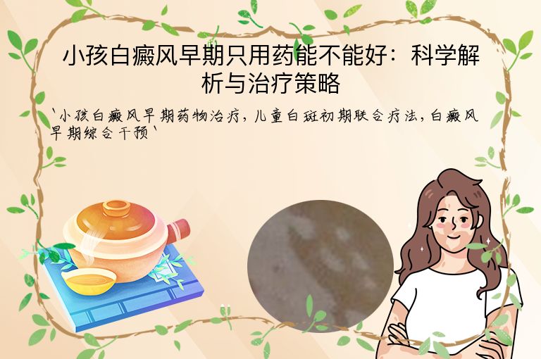 小孩白癜风早期只用药能不能好：科学解析与治疗策略”