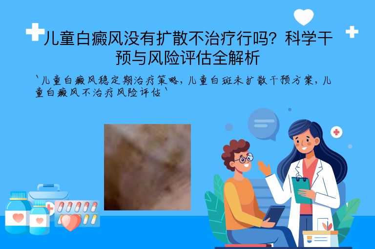 儿童白癜风没有扩散不治疗行吗?科学干预与风险评估全解析