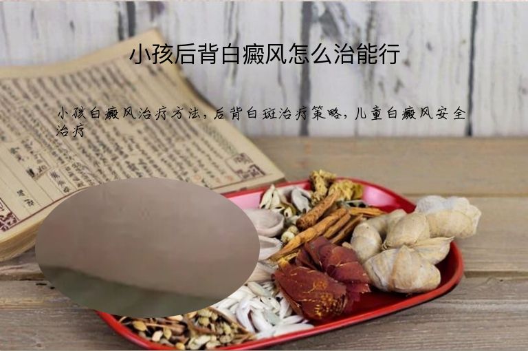小孩后背白癜风怎么治能行”