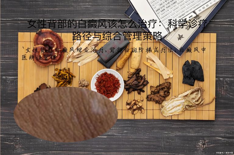 女性背部的白癜风该怎么治疗:科学诊疗路径与综合管理策略