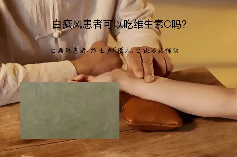 白癜风患者可以吃维生素C吗？”