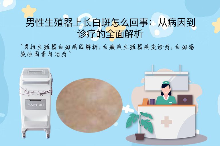 男性生殖器上长白斑怎么回事：从病因到诊疗的全面解析