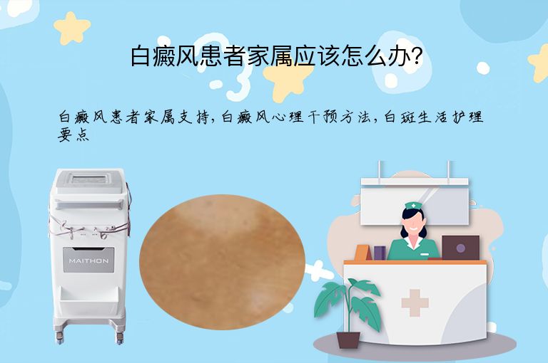 白癜风患者家属应该怎么办?”