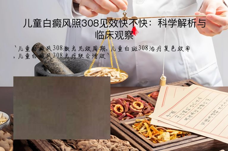 儿童白癜风照308见效快不快:科学解析与临床观察