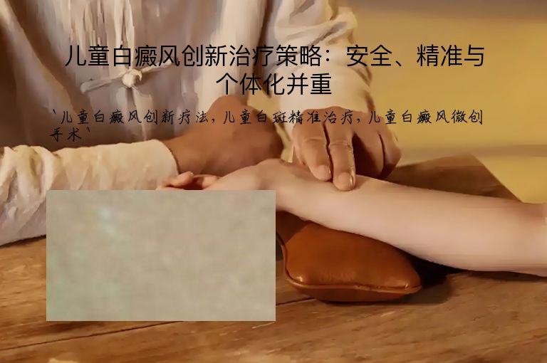 儿童白癜风创新治疗策略:安全、精准与个体化并重