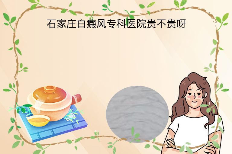 石家庄白癜风专科医院贵不贵呀”