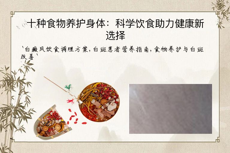 十种食物养护身体：科学饮食助力健康新选择