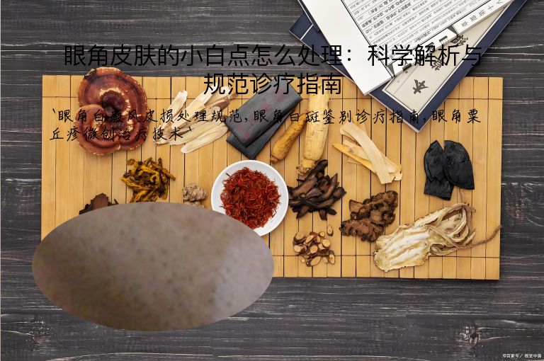 眼角皮肤的小白点怎么处理:科学解析与规范诊疗指南