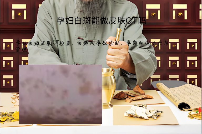 孕妇白斑能做皮肤CT吗”