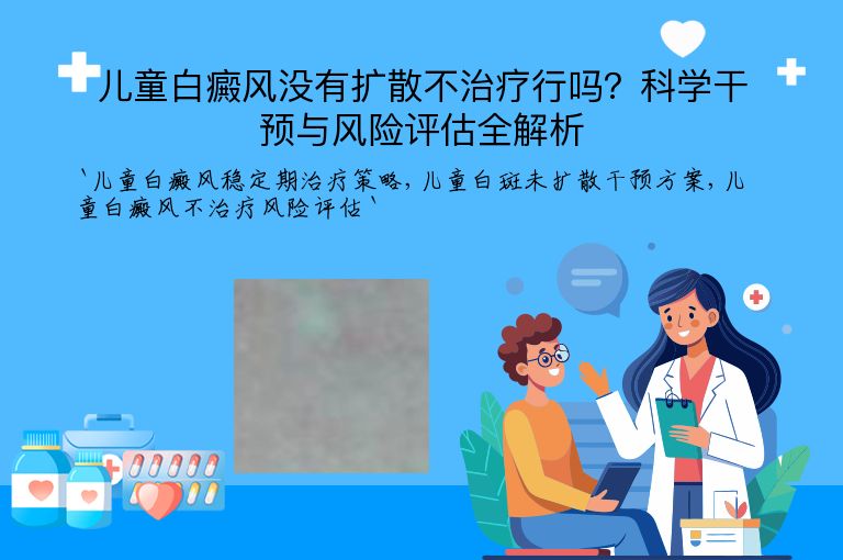 儿童白癜风没有扩散不治疗行吗？科学干预与风险评估全解析
