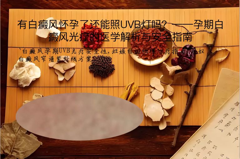 有白癜风怀孕了还能照UVB灯吗？——孕期白癜风光疗的医学解析与安全指南”