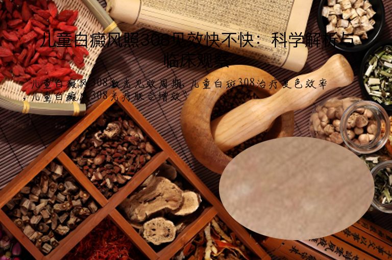 儿童白癜风照308见效快不快:科学解析与临床观察