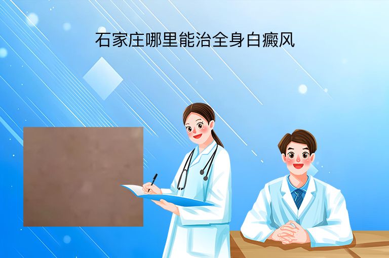 石家庄哪里能治全身白癜风”