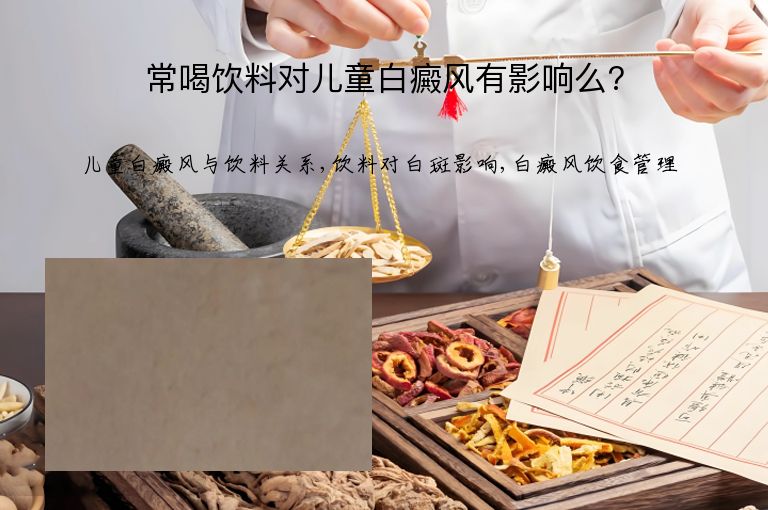 常喝饮料对儿童白癜风有影响么?”