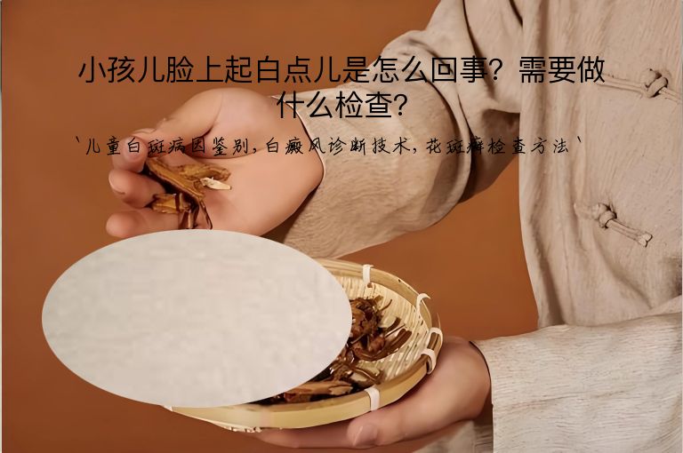 小孩儿脸上起白点儿是怎么回事？需要做什么检查？