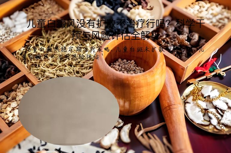 儿童白癜风没有扩散不治疗行吗？科学干预与风险评估全解析