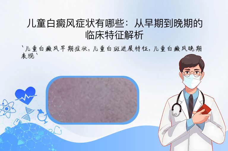 儿童白癜风症状有哪些:从早期到晚期的临床特征解析
