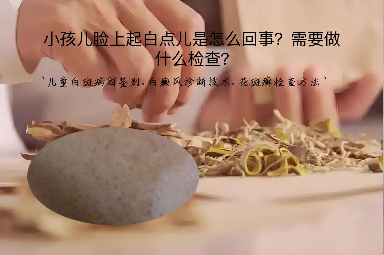 小孩儿脸上起白点儿是怎么回事?需要做什么检查?