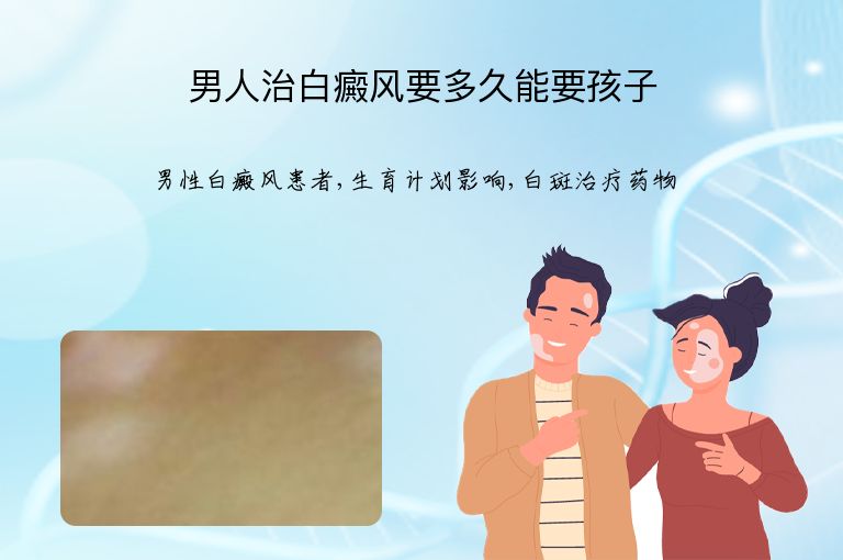 男人治白癜风要多久能要孩子”