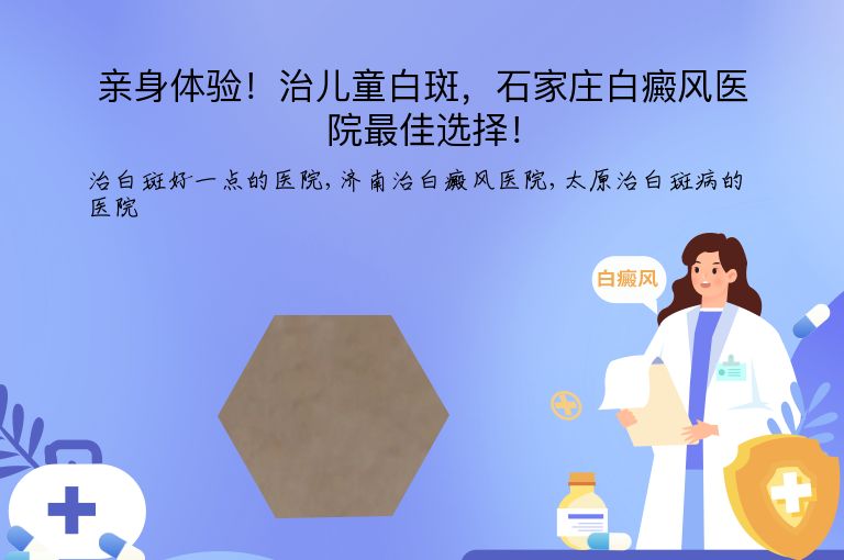 亲身体验！治儿童白斑，石家庄白癜风医院最佳选择！”