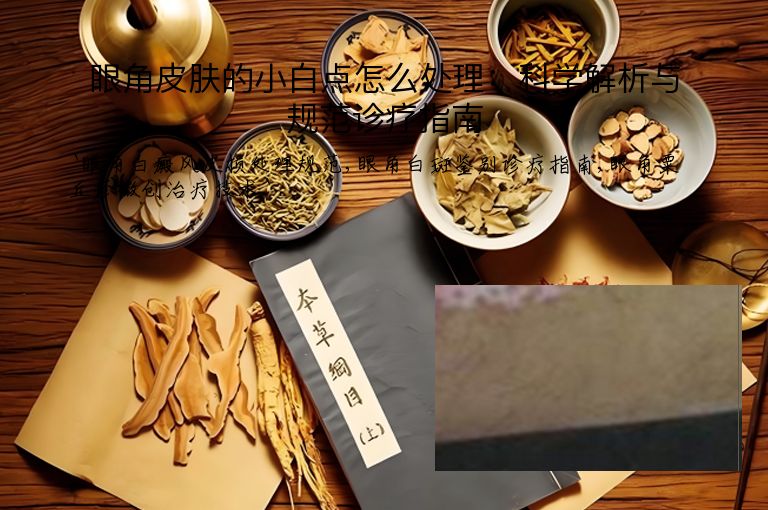 眼角皮肤的小白点怎么处理：科学解析与规范诊疗指南