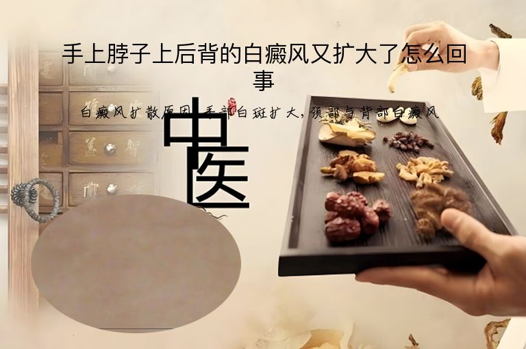 手上脖子上后背的白癜风又扩大了怎么回事”