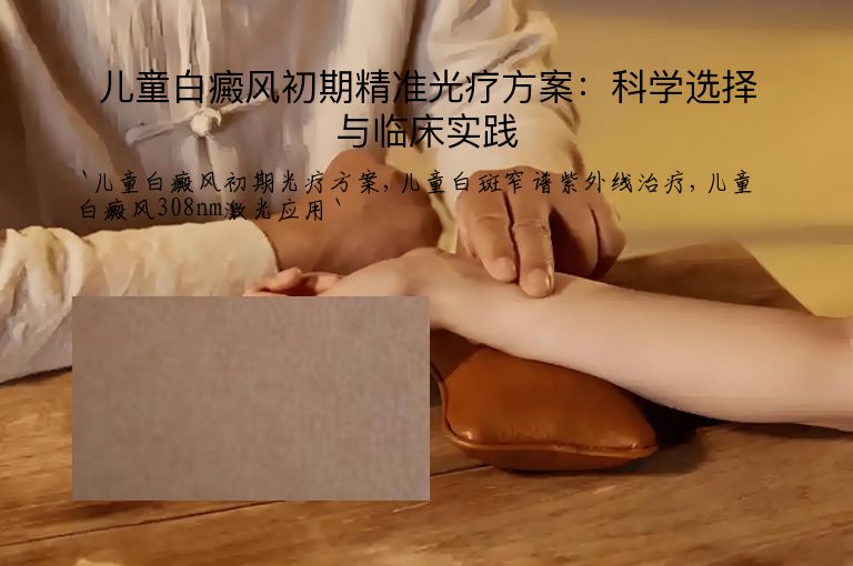 儿童白癜风初期精准光疗方案：科学选择与临床实践