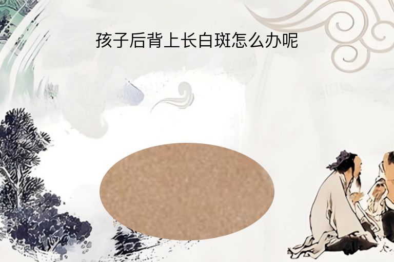 孩子后背上长白斑怎么办呢”