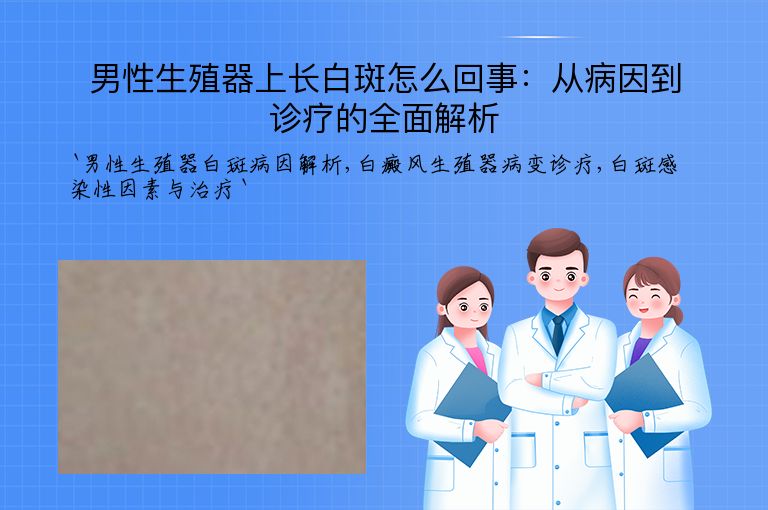 男性生殖器上长白斑怎么回事：从病因到诊疗的全面解析”