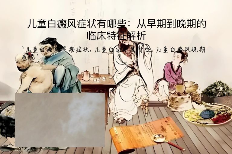 儿童白癜风症状有哪些:从早期到晚期的临床特征解析