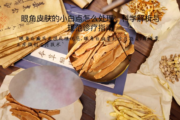 眼角皮肤的小白点怎么处理:科学解析与规范诊疗指南