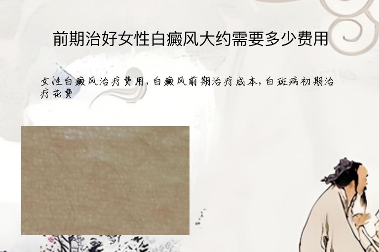 前期治好女性白癜风大约需要多少费用”