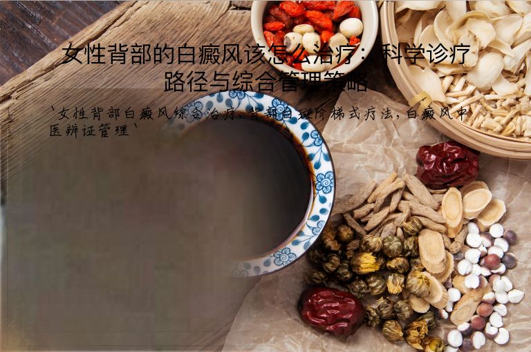 女性背部的白癜风该怎么治疗:科学诊疗路径与综合管理策略