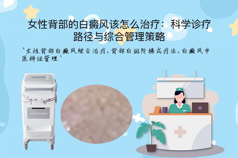 女性背部的白癜风该怎么治疗:科学诊疗路径与综合管理策略