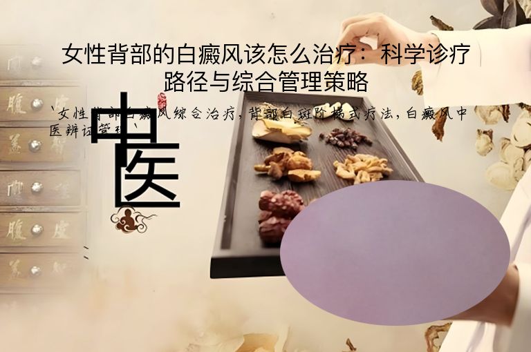 女性背部的白癜风该怎么治疗:科学诊疗路径与综合管理策略