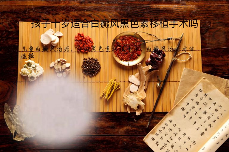 孩子十岁适合白癜风黑色素移植手术吗”