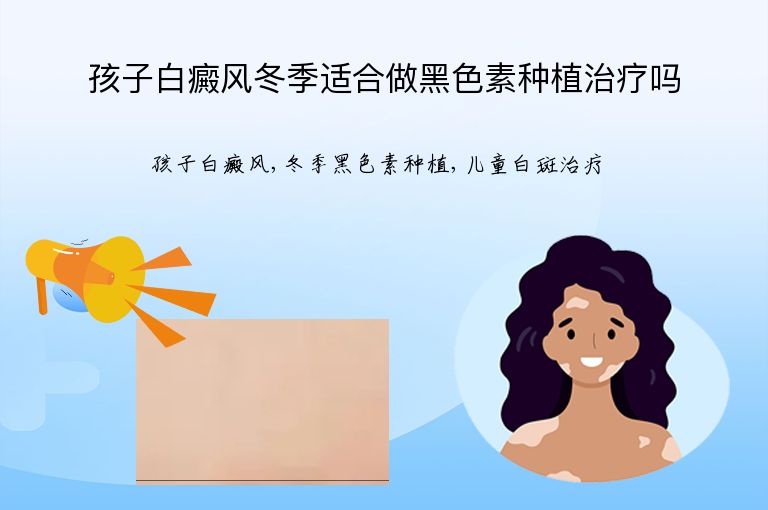 孩子白癜风冬季适合做黑色素种植治疗吗”