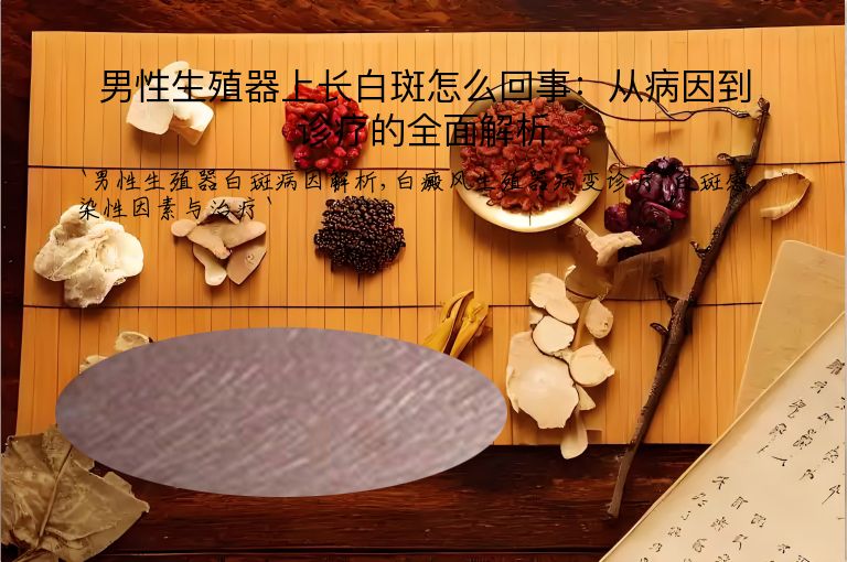 男性生殖器上长白斑怎么回事:从病因到诊疗的全面解析
