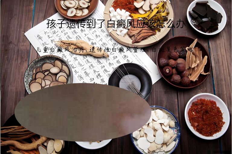 孩子遗传到了白癜风应该怎么办”