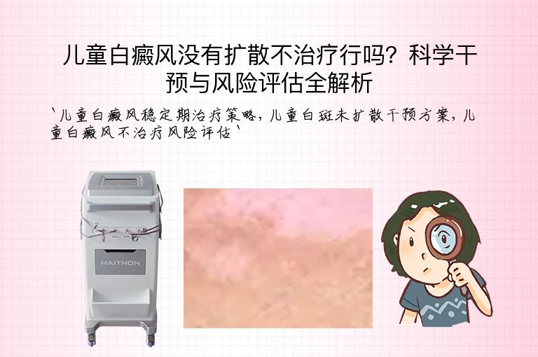儿童白癜风没有扩散不治疗行吗?科学干预与风险评估全解析