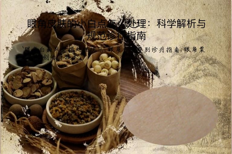 眼角皮肤的小白点怎么处理：科学解析与规范诊疗指南