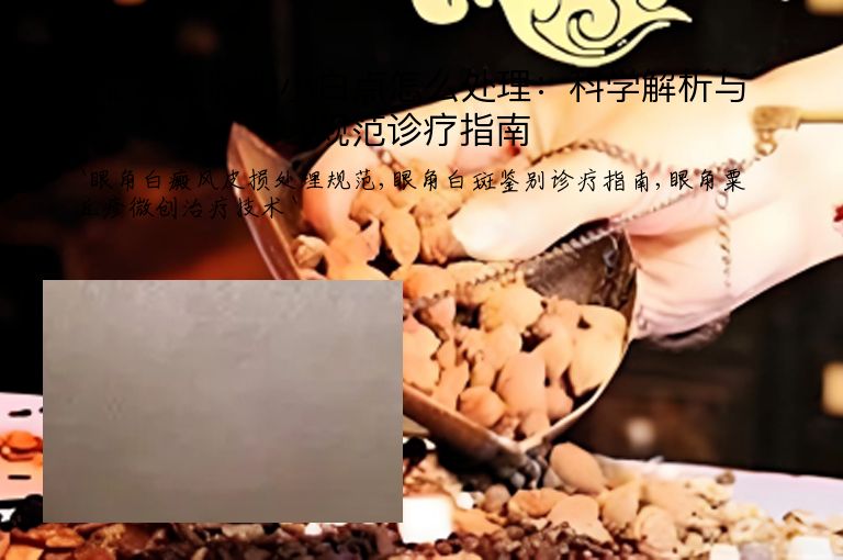 眼角皮肤的小白点怎么处理:科学解析与规范诊疗指南