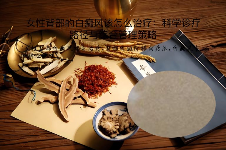 女性背部的白癜风该怎么治疗:科学诊疗路径与综合管理策略