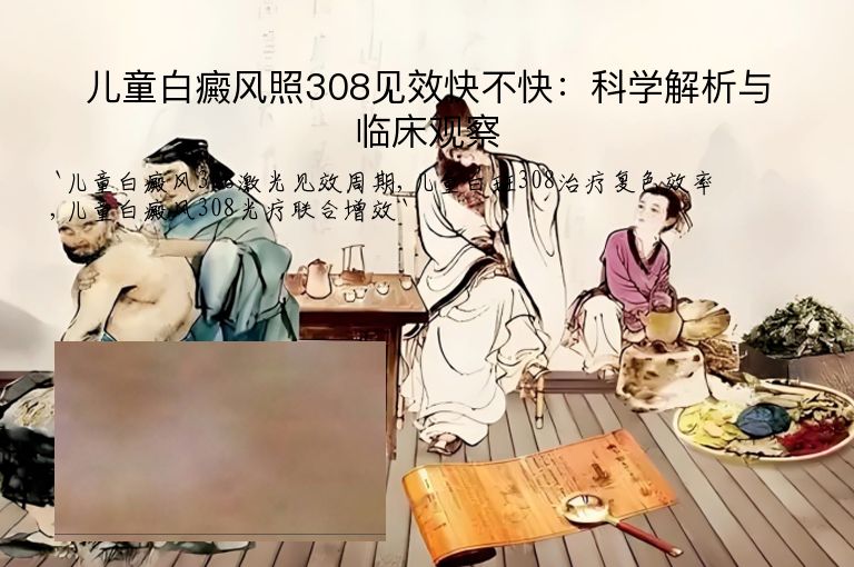 儿童白癜风照308见效快不快：科学解析与临床观察