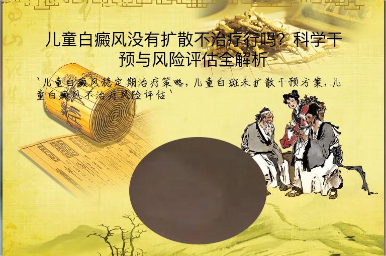 儿童白癜风没有扩散不治疗行吗?科学干预与风险评估全解析