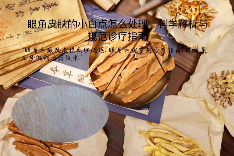 眼角皮肤的小白点怎么处理:科学解析与规范诊疗指南