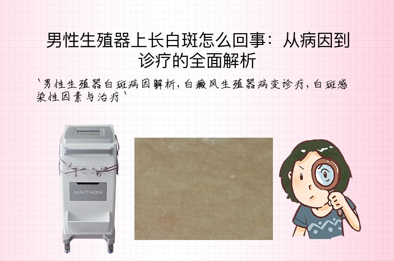 男性生殖器上长白斑怎么回事:从病因到诊疗的全面解析